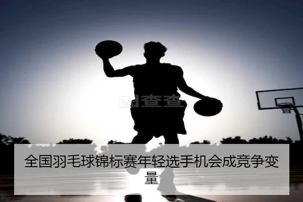 全国羽毛球锦标赛年轻选手机会成竞争变量