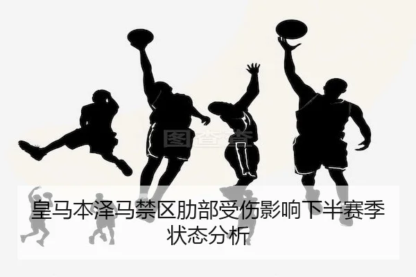 皇马本泽马禁区肋部受伤影响下半赛季状态分析